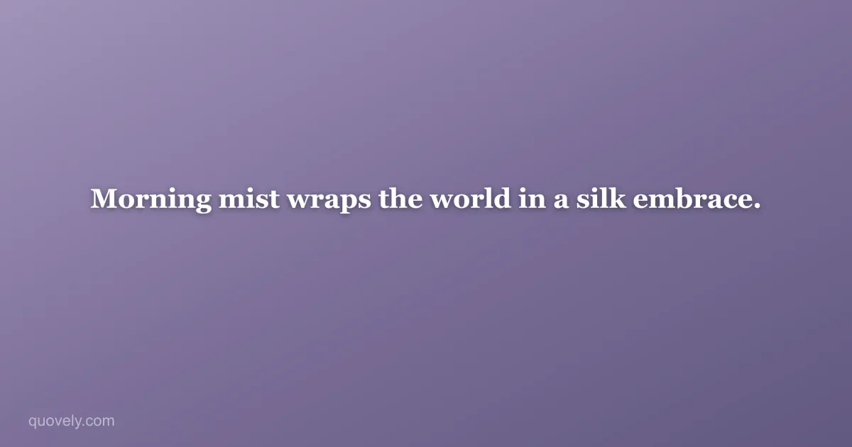 Morning mist wraps the world in a silk embrace. — Aesthetic quote from Quovely