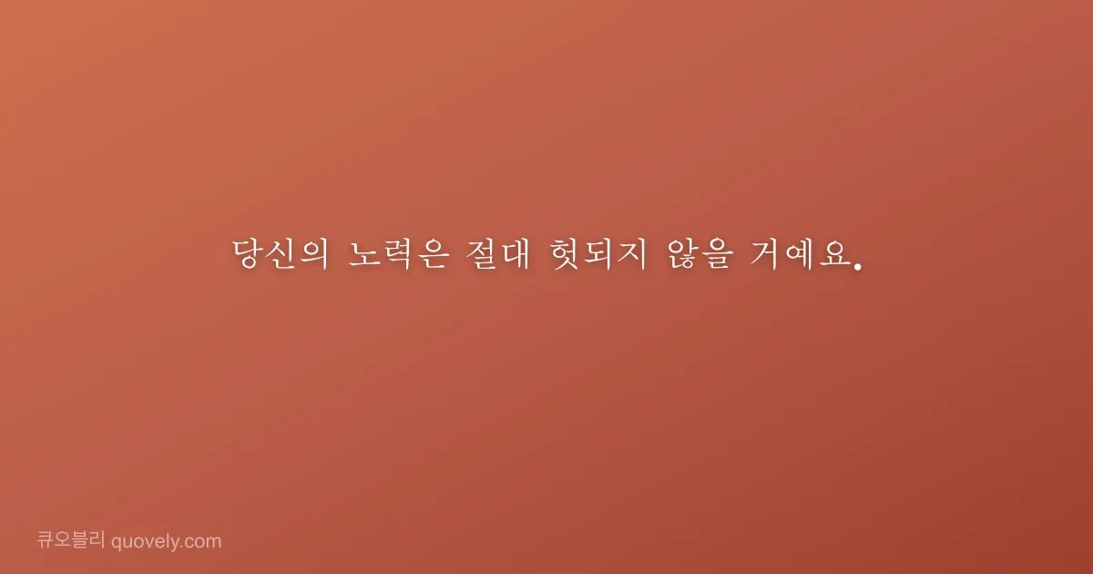 당신의 노력은 절대 헛되지 않을 거예요. — 응원 글귀 이미지