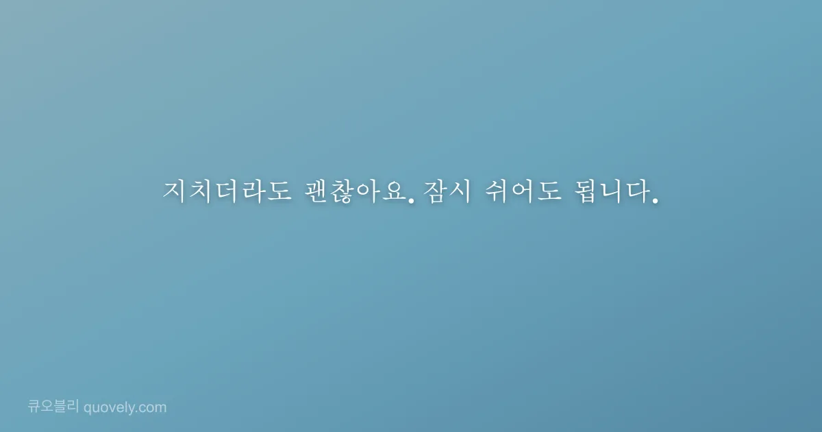 지치더라도 괜찮아요. 잠시 쉬어도 됩니다. — 응원 글귀 이미지