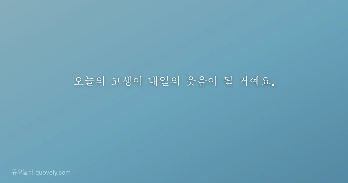 오늘의 고생이 내일의 웃음이 될 거예요. — 응원 글귀 이미지