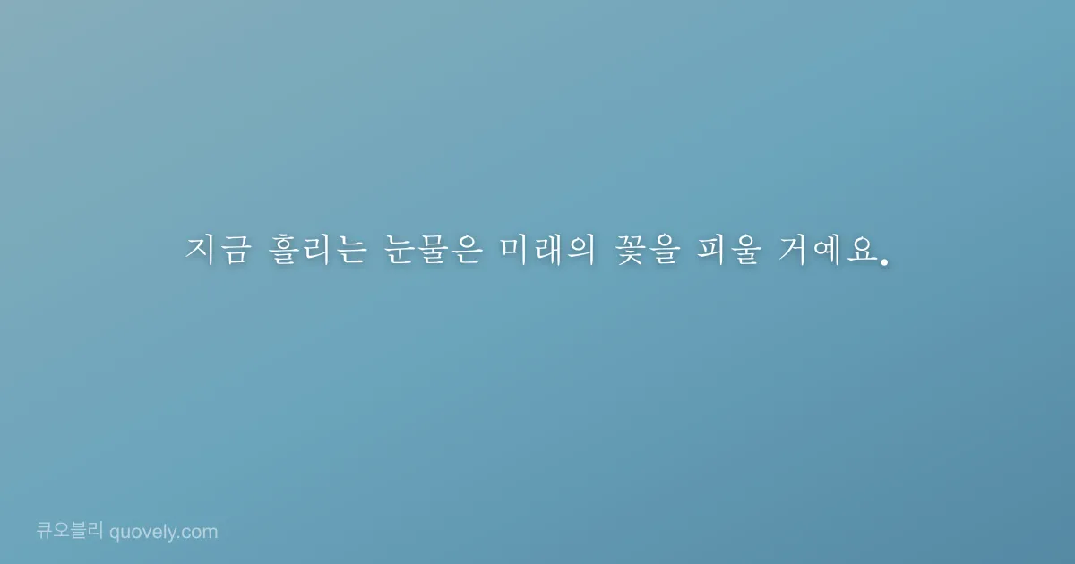 지금 흘리는 눈물은 미래의 꽃을 피울 거예요. — 응원 글귀 이미지
