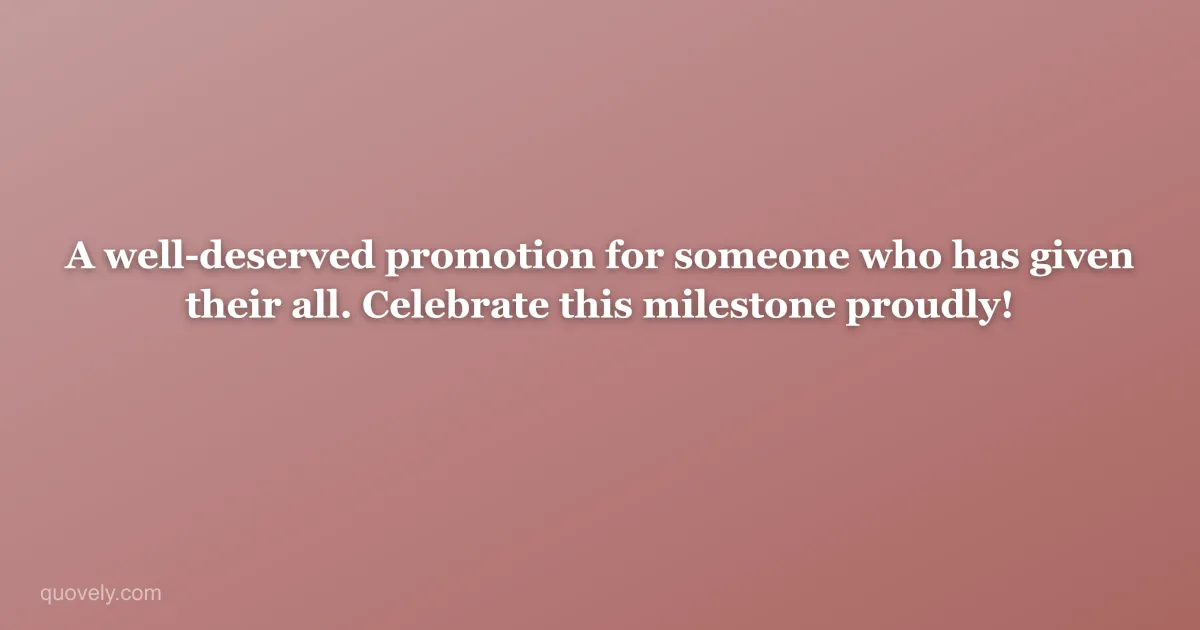 A well-deserved promotion for someone who has given their all. Celebrate this milestone proudly! — Congratulations message from Quovely
