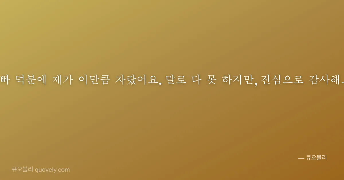 아빠 덕분에 제가 이만큼 자랐어요. 말로 다 못 하지만, 진심으로 감사해요. — 아빠 안부 이미지