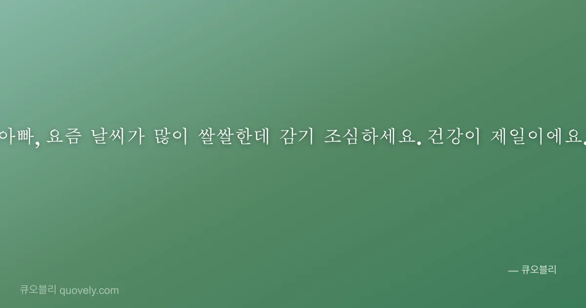 아빠, 요즘 날씨가 많이 쌀쌀한데 감기 조심하세요. 건강이 제일이에요. — 아빠 안부 이미지