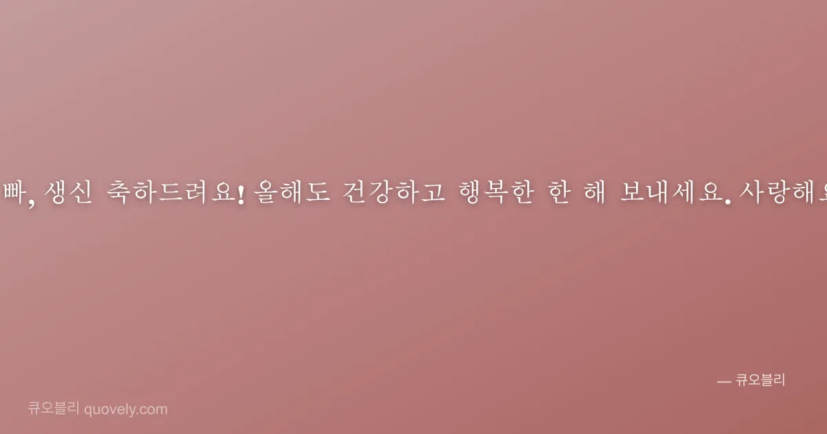 아빠, 생신 축하드려요! 올해도 건강하고 행복한 한 해 보내세요. 사랑해요. — 아빠 안부 이미지