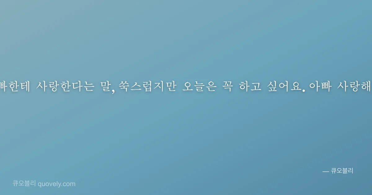 아빠한테 사랑한다는 말, 쑥스럽지만 오늘은 꼭 하고 싶어요. 아빠 사랑해요. — 아빠 안부 이미지