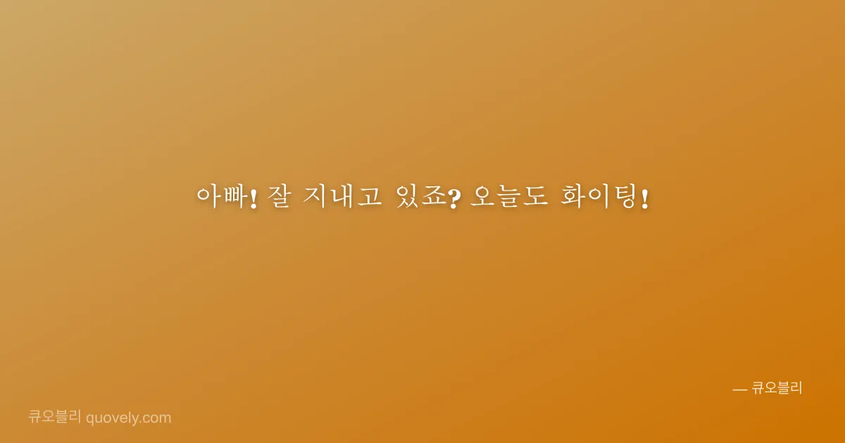 아빠! 잘 지내고 있죠? 오늘도 화이팅! — 아빠 안부 이미지