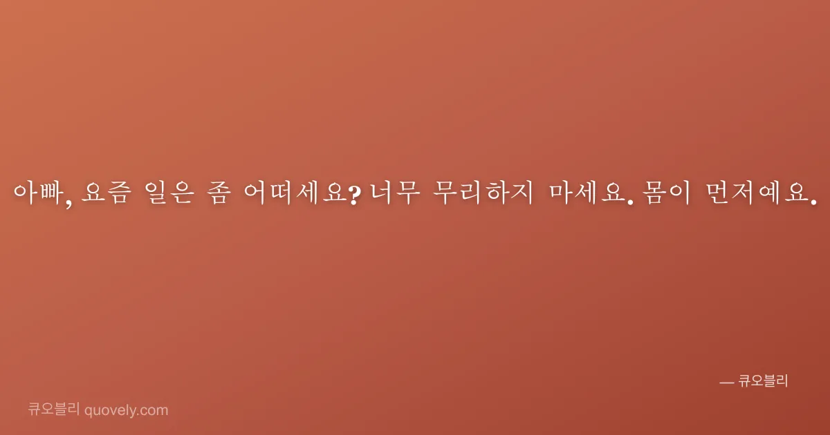아빠, 요즘 일은 좀 어떠세요? 너무 무리하지 마세요. 몸이 먼저예요. — 아빠 안부 이미지
