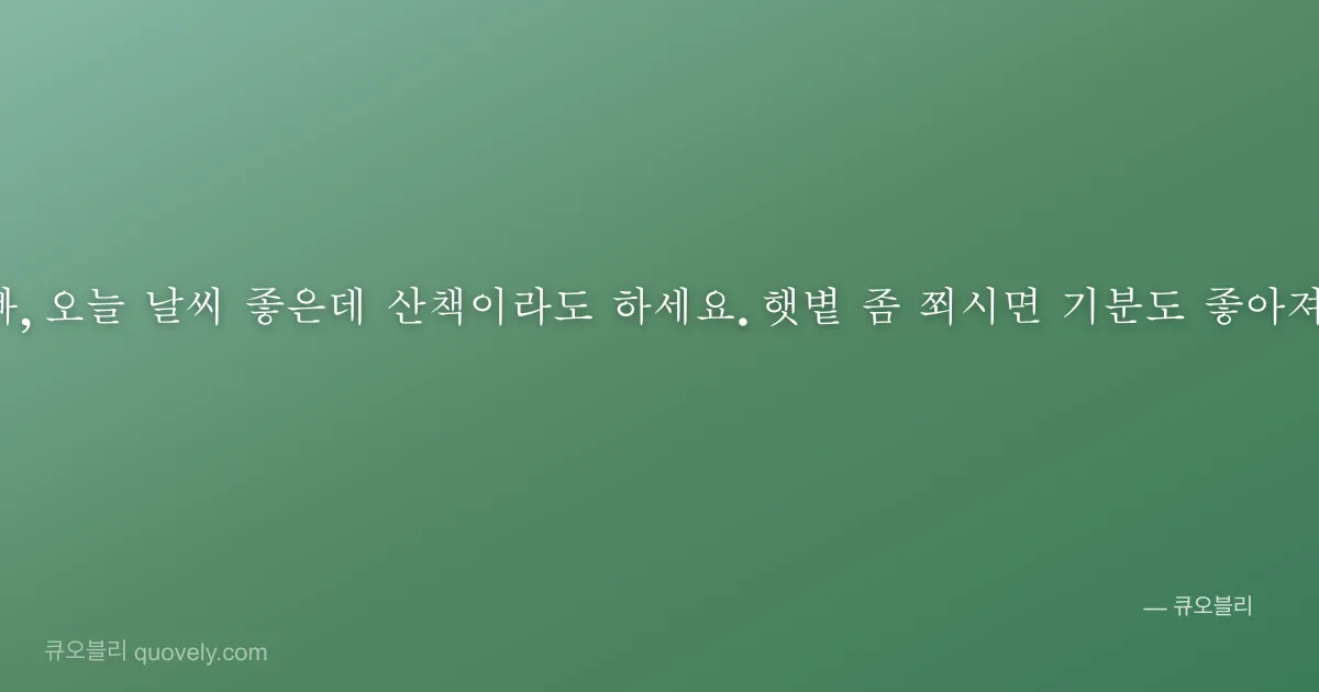 아빠, 오늘 날씨 좋은데 산책이라도 하세요. 햇볕 좀 쬐시면 기분도 좋아져요. — 아빠 안부 이미지