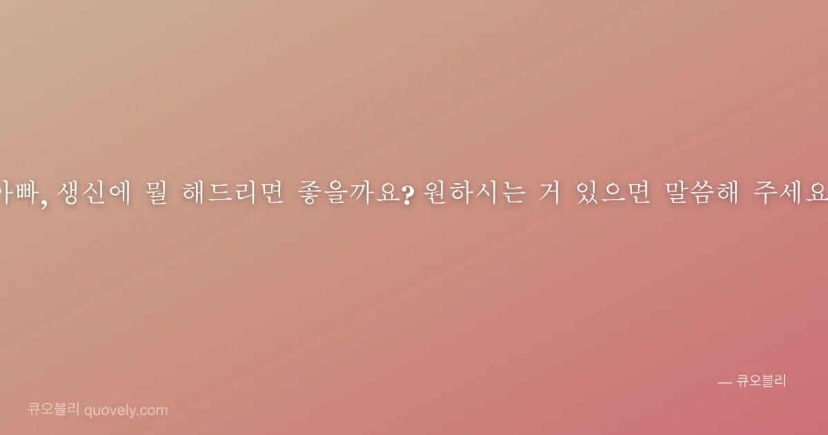 아빠, 생신에 뭘 해드리면 좋을까요? 원하시는 거 있으면 말씀해 주세요! — 아빠 안부 이미지