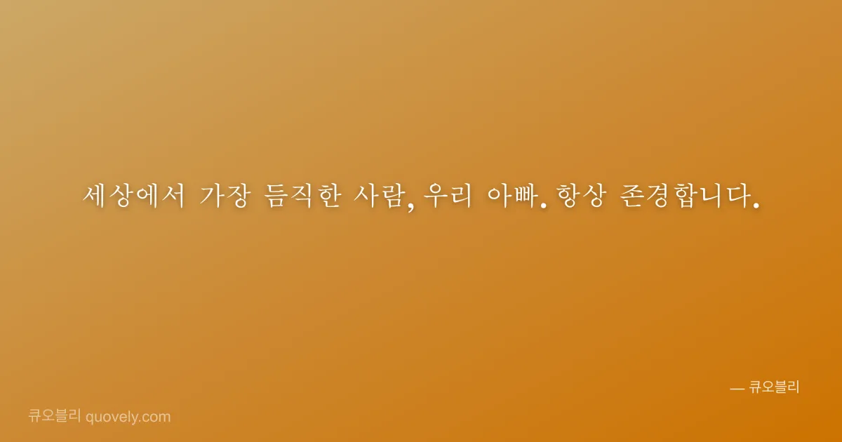세상에서 가장 듬직한 사람, 우리 아빠. 항상 존경합니다. — 아빠 안부 이미지