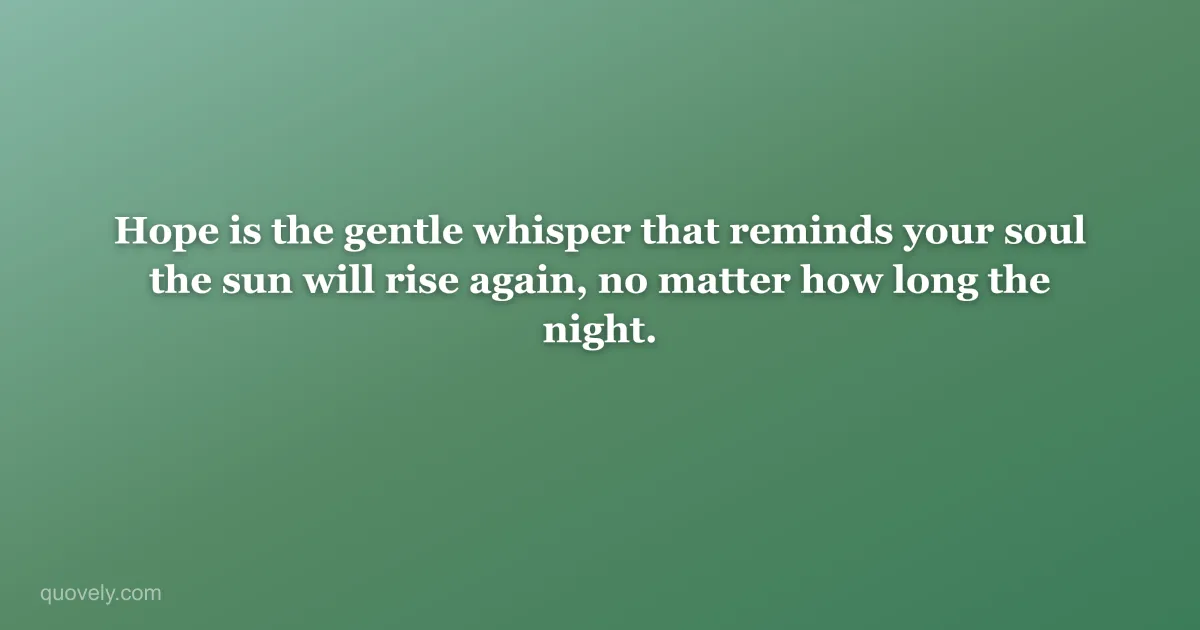 Hope is the gentle whisper that reminds your soul the sun will rise again, no matter how long the night. — Faith quote from Quovely