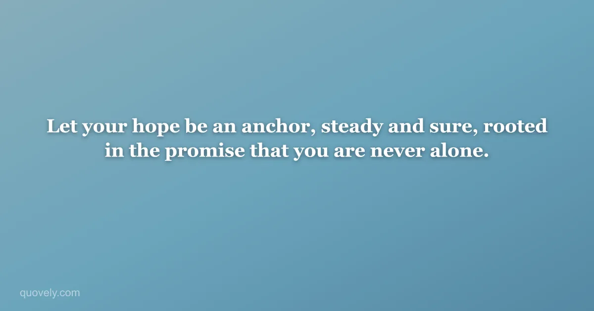 Let your hope be an anchor, steady and sure, rooted in the promise that you are never alone. — Faith quote from Quovely