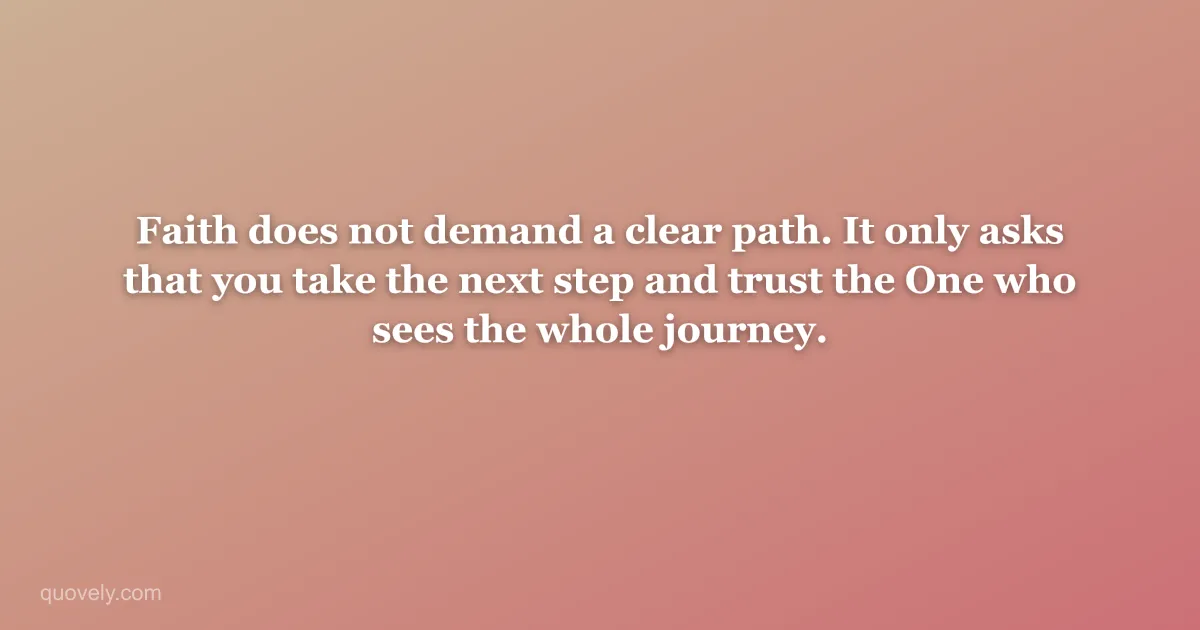 Faith does not demand a clear path. It only asks that you take the next step and trust the One who sees the whole journey. — Faith quote from Quovely