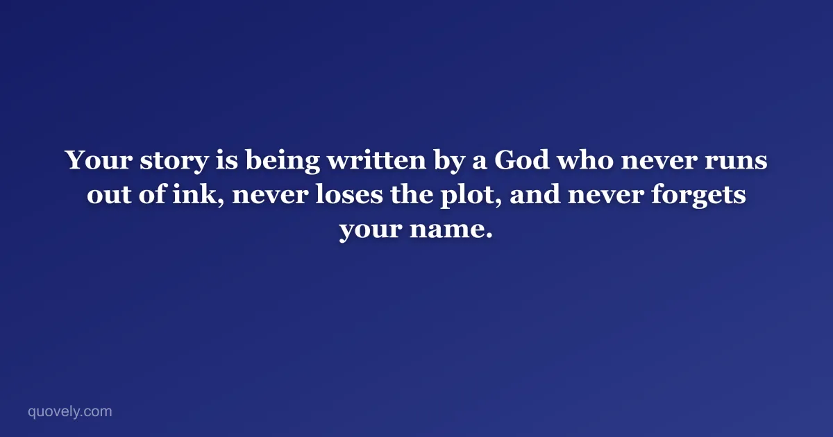 Your story is being written by a God who never runs out of ink, never loses the plot, and never forgets your name. — Faith quote from Quovely