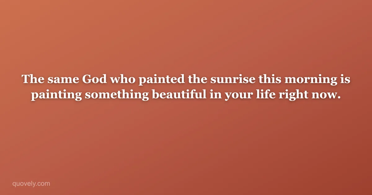 The same God who painted the sunrise this morning is painting something beautiful in your life right now. — Faith quote from Quovely
