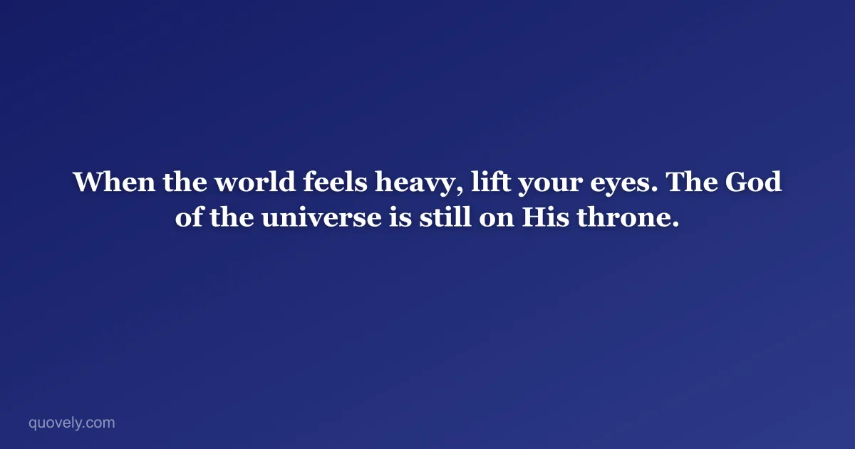 When the world feels heavy, lift your eyes. The God of the universe is still on His throne. — Faith quote from Quovely