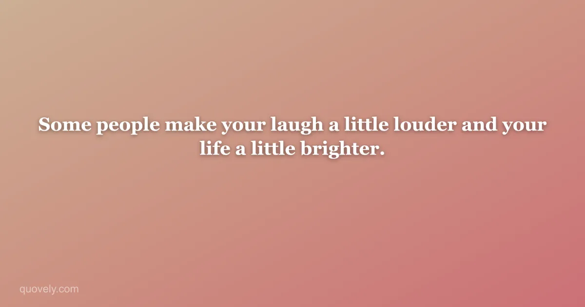 Some people make your laugh a little louder and your life a little brighter. — Friendship quote from Quovely