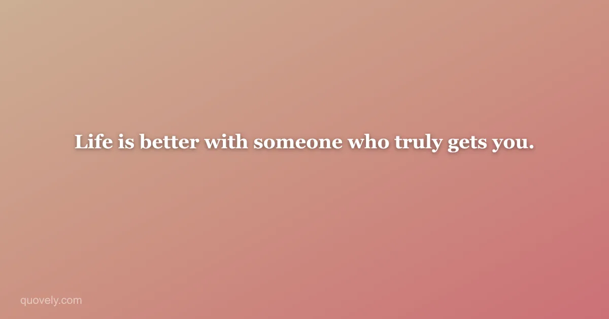 Life is better with someone who truly gets you. — Friendship quote from Quovely