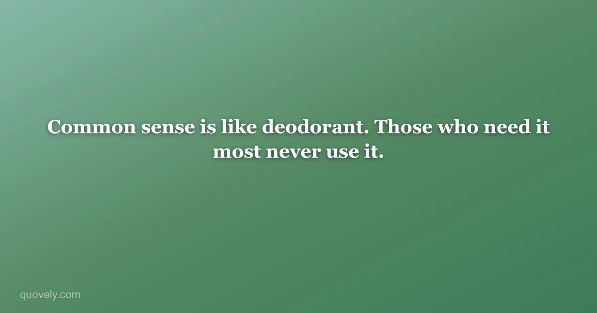 Common sense is like deodorant. Those who need it most never use it. — Funny quote from Quovely