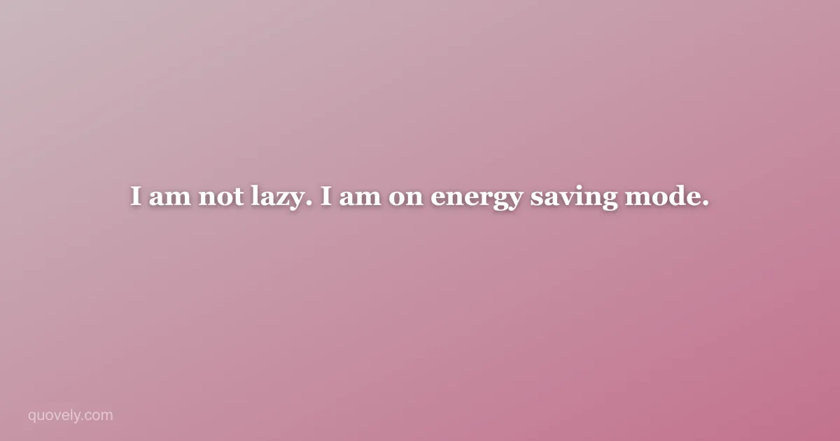 I am not lazy. I am on energy saving mode. — Funny quote from Quovely
