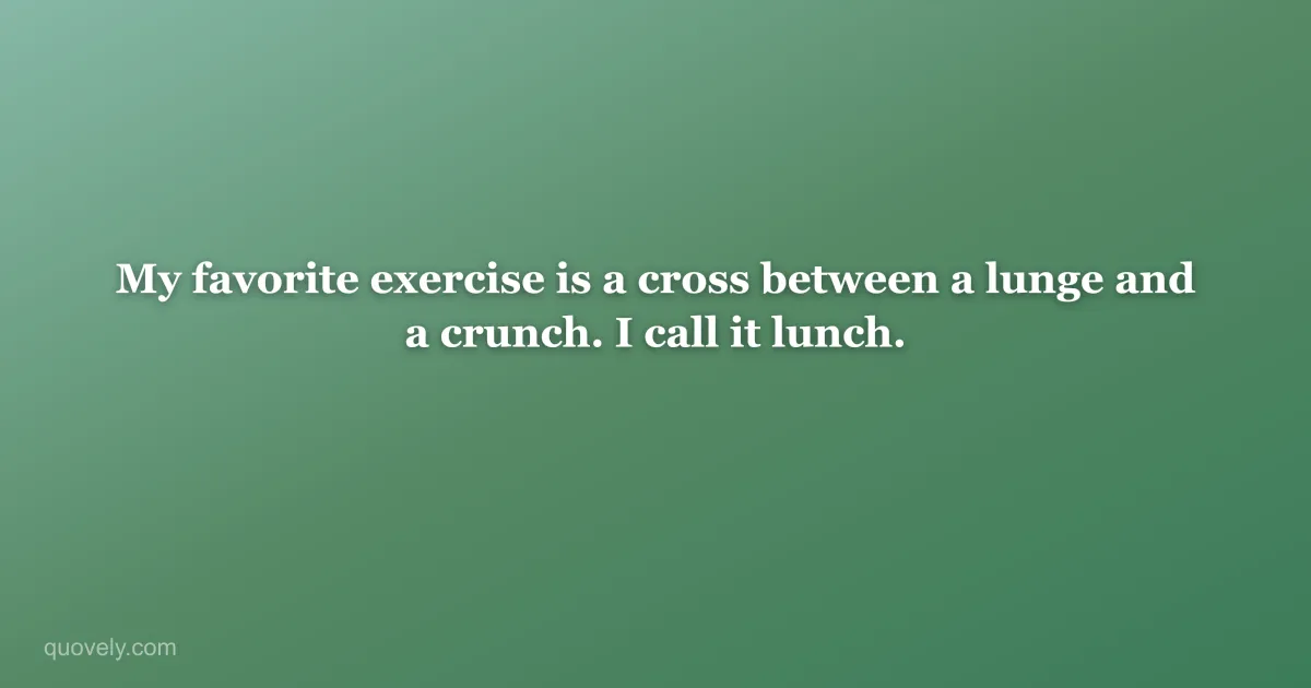 My favorite exercise is a cross between a lunge and a crunch. I call it lunch. — Funny quote from Quovely