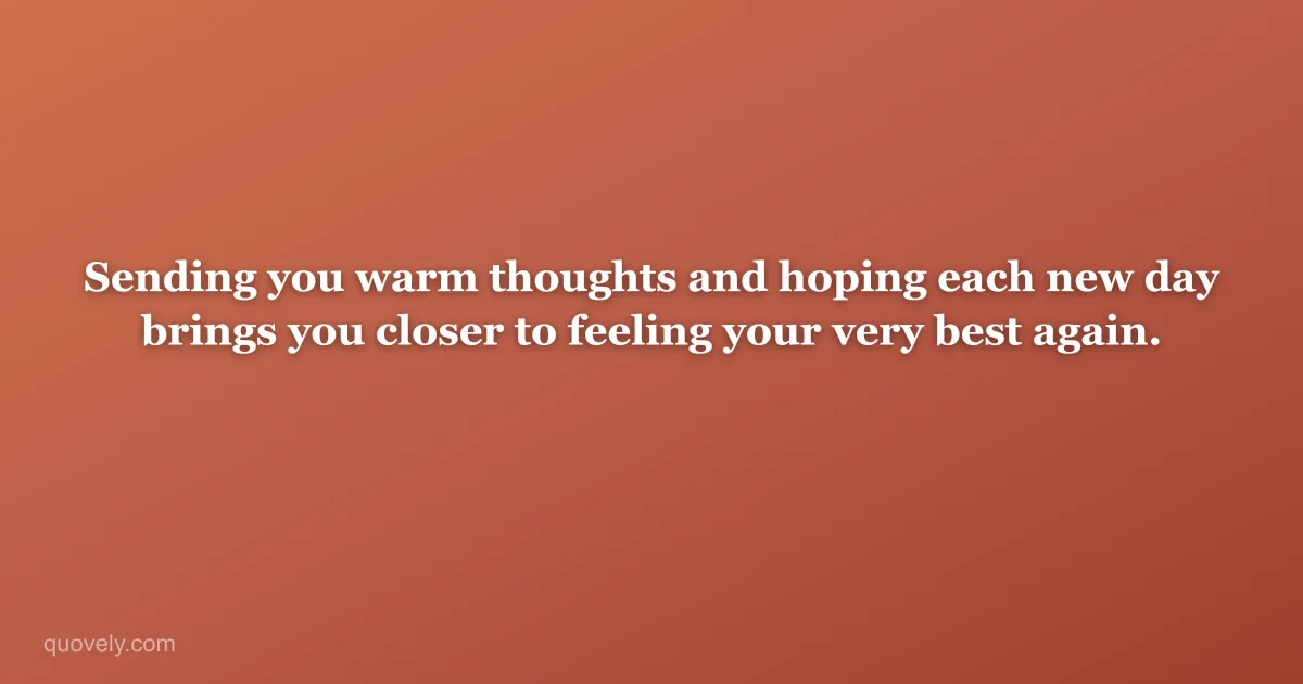 Sending you warm thoughts and hoping each new day brings you closer to feeling your very best again. — Get well message from Quovely