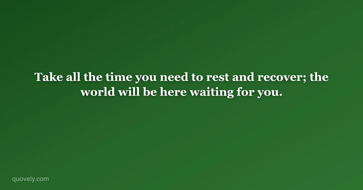 Take all the time you need to rest and recover; the world will be here waiting for you. — Get well message from Quovely