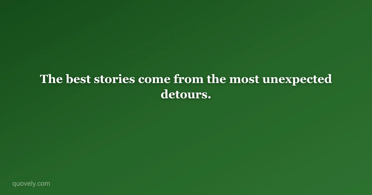 The best stories come from the most unexpected detours. — Life quote from Quovely