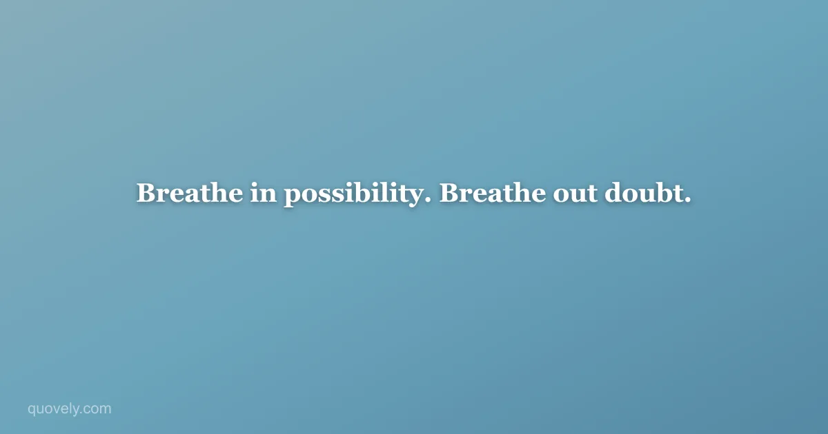 Breathe in possibility. Breathe out doubt. — Life quote from Quovely