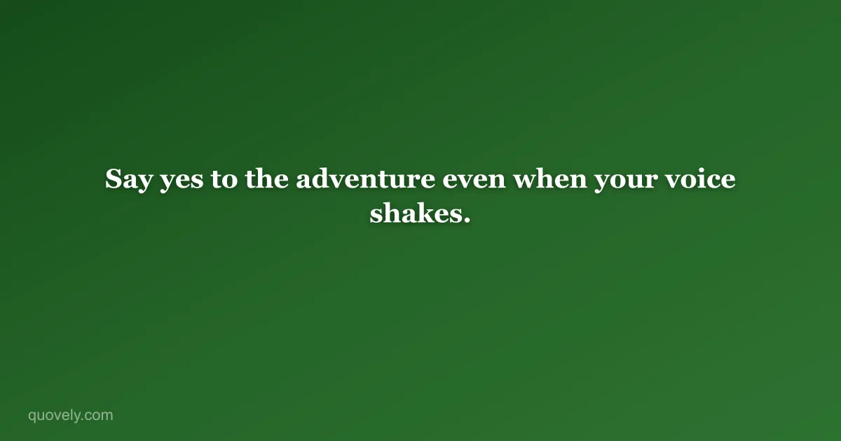 Say yes to the adventure even when your voice shakes. — Life quote from Quovely
