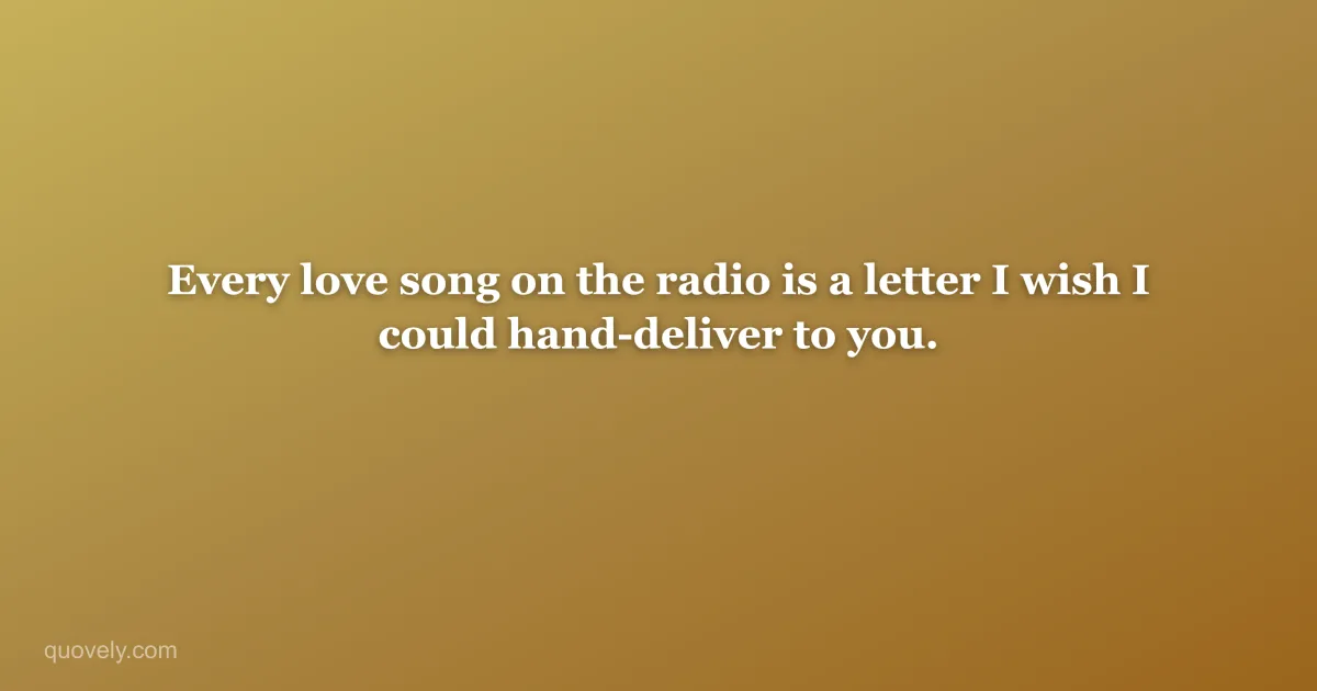 Every love song on the radio is a letter I wish I could hand-deliver to you. — Miss you message from Quovely