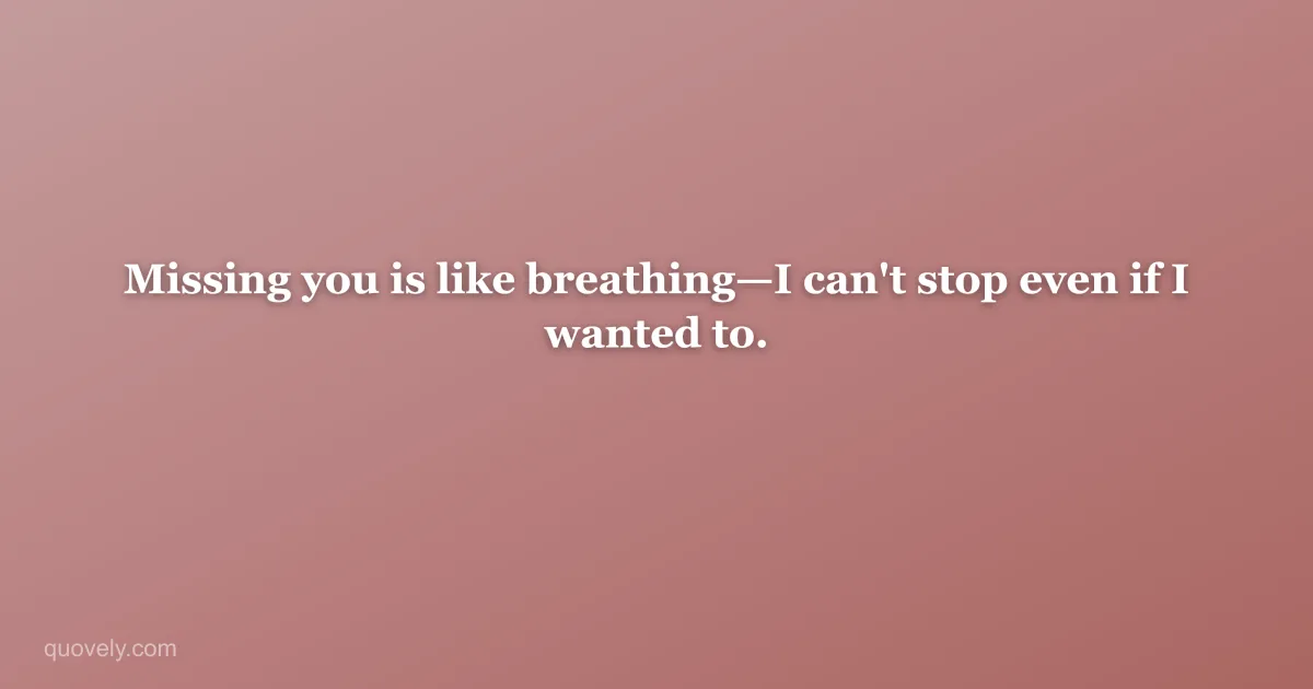 Missing you is like breathing—I can't stop even if I wanted to. — Miss you message from Quovely