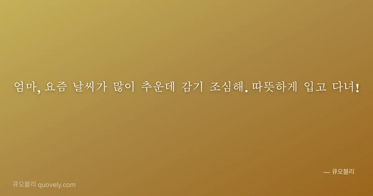 엄마, 요즘 날씨가 많이 추운데 감기 조심해. 따뜻하게 입고 다녀! — 엄마 안부 이미지