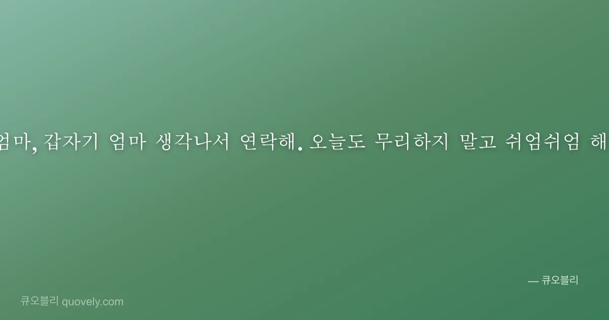 엄마, 갑자기 엄마 생각나서 연락해. 오늘도 무리하지 말고 쉬엄쉬엄 해! — 엄마 안부 이미지