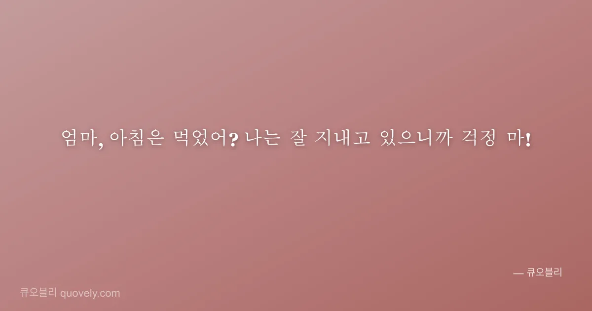 엄마, 아침은 먹었어? 나는 잘 지내고 있으니까 걱정 마! — 엄마 안부 이미지