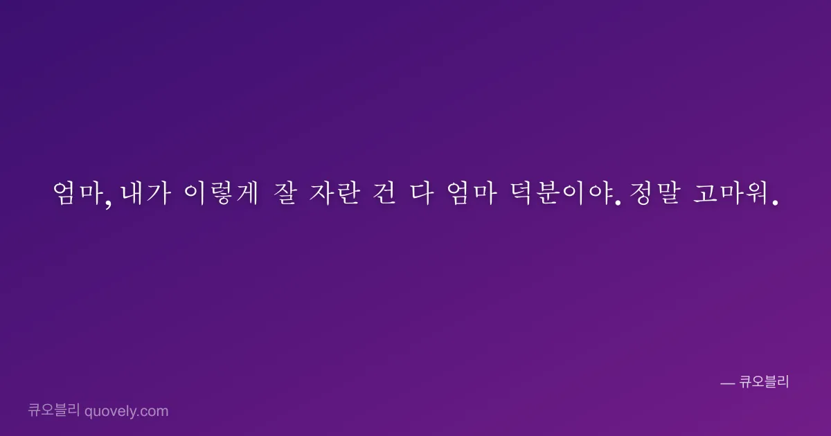 엄마, 내가 이렇게 잘 자란 건 다 엄마 덕분이야. 정말 고마워. — 엄마 안부 이미지