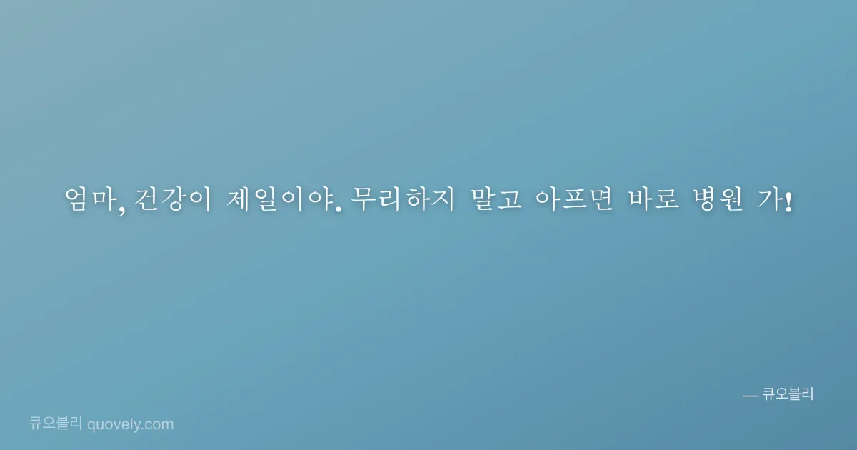 엄마, 건강이 제일이야. 무리하지 말고 아프면 바로 병원 가! — 엄마 안부 이미지