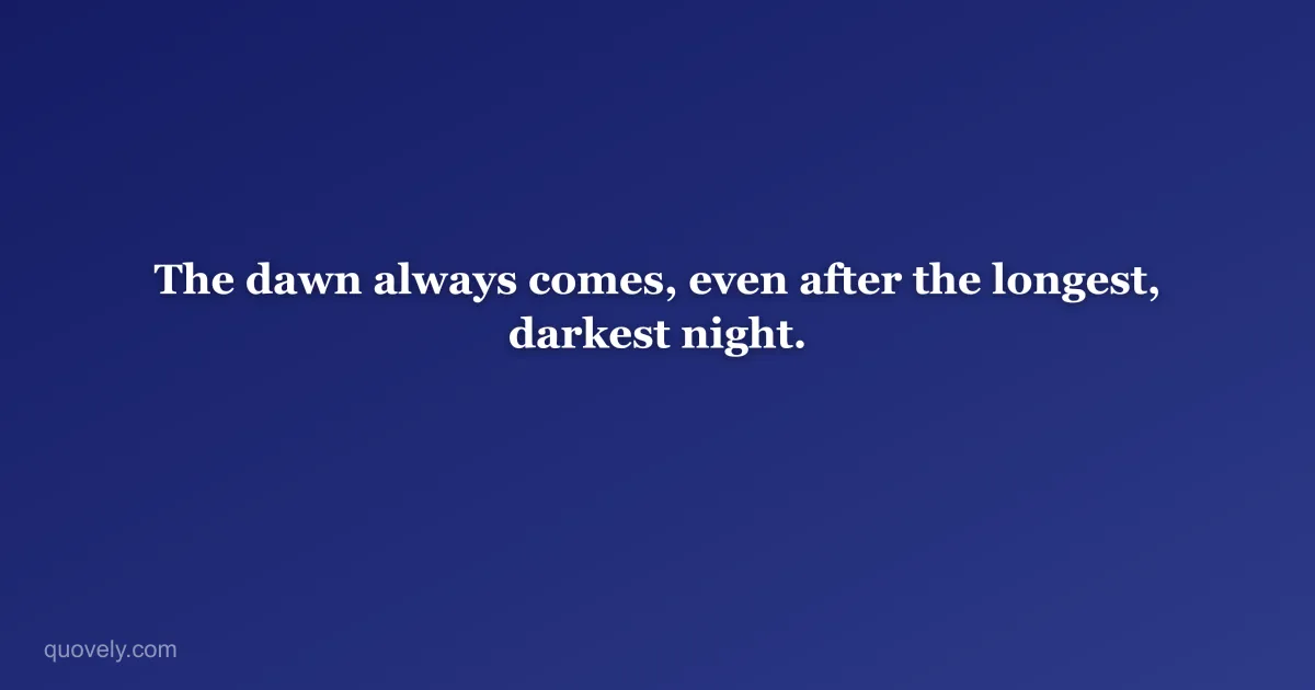 The dawn always comes, even after the longest, darkest night. — Motivational quote from Quovely