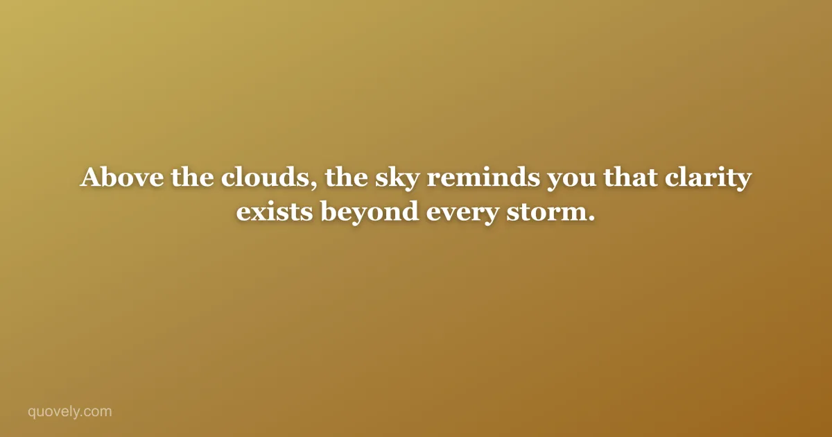 Above the clouds, the sky reminds you that clarity exists beyond every storm. — Nature quote from Quovely