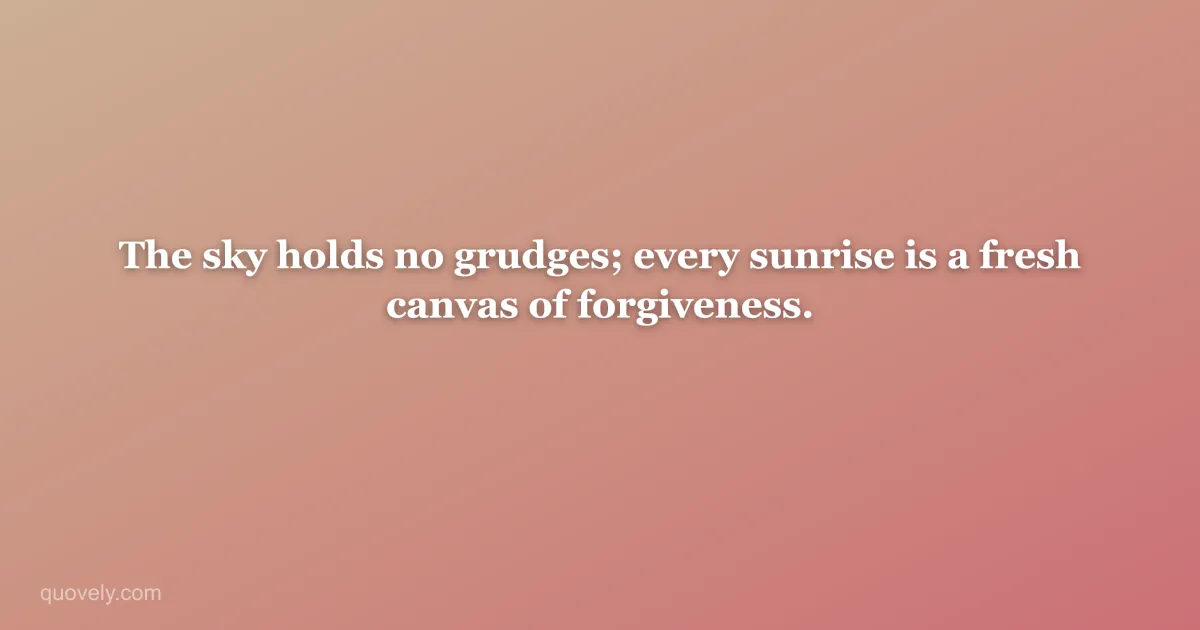 The sky holds no grudges; every sunrise is a fresh canvas of forgiveness. — Nature quote from Quovely