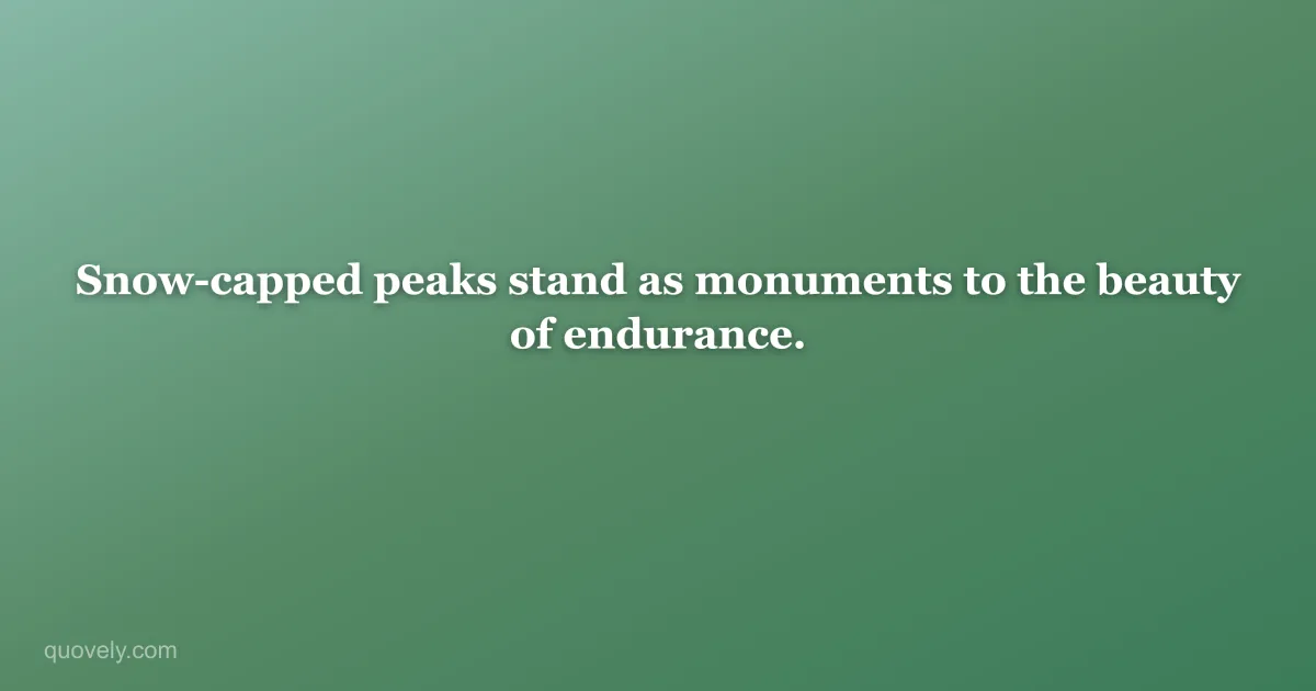 Snow-capped peaks stand as monuments to the beauty of endurance. — Nature quote from Quovely