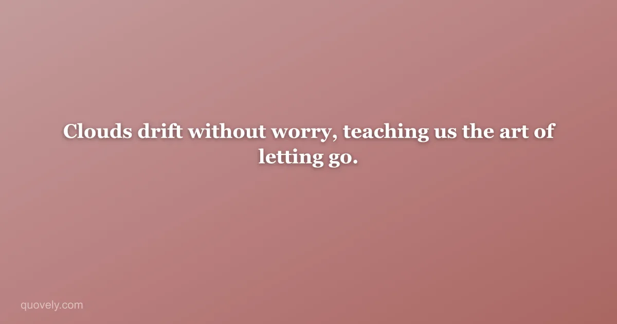 Clouds drift without worry, teaching us the art of letting go. — Nature quote from Quovely