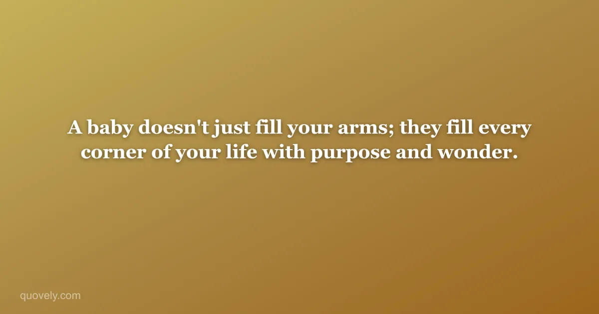 A baby doesn't just fill your arms; they fill every corner of your life with purpose and wonder. — New baby message from Quovely