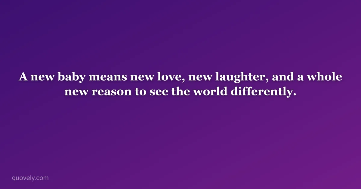 A new baby means new love, new laughter, and a whole new reason to see the world differently. — New baby message from Quovely