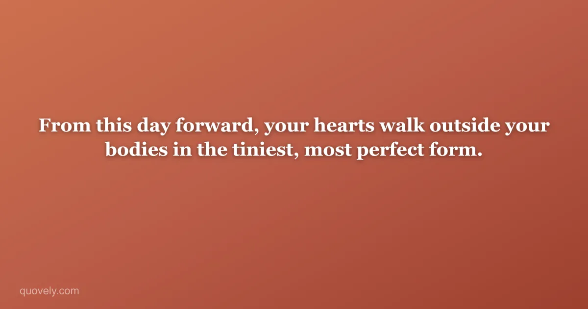 From this day forward, your hearts walk outside your bodies in the tiniest, most perfect form. — New baby message from Quovely