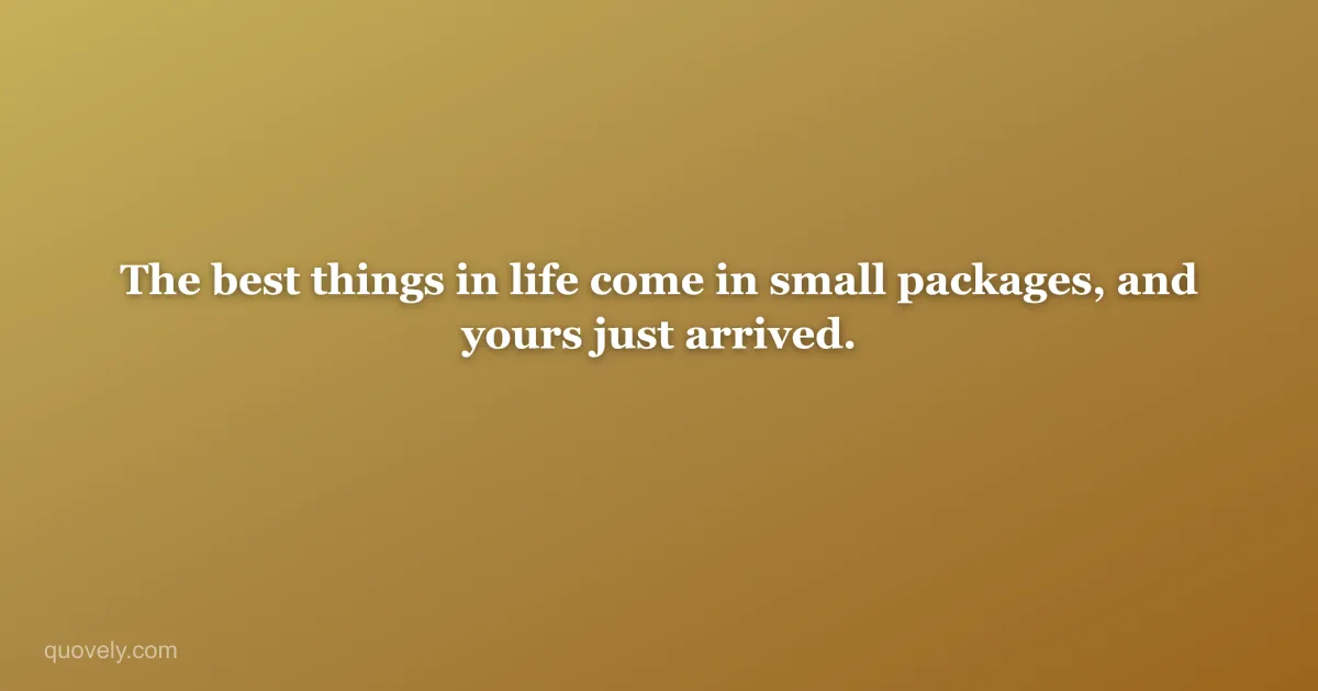 The best things in life come in small packages, and yours just arrived. — New baby message from Quovely