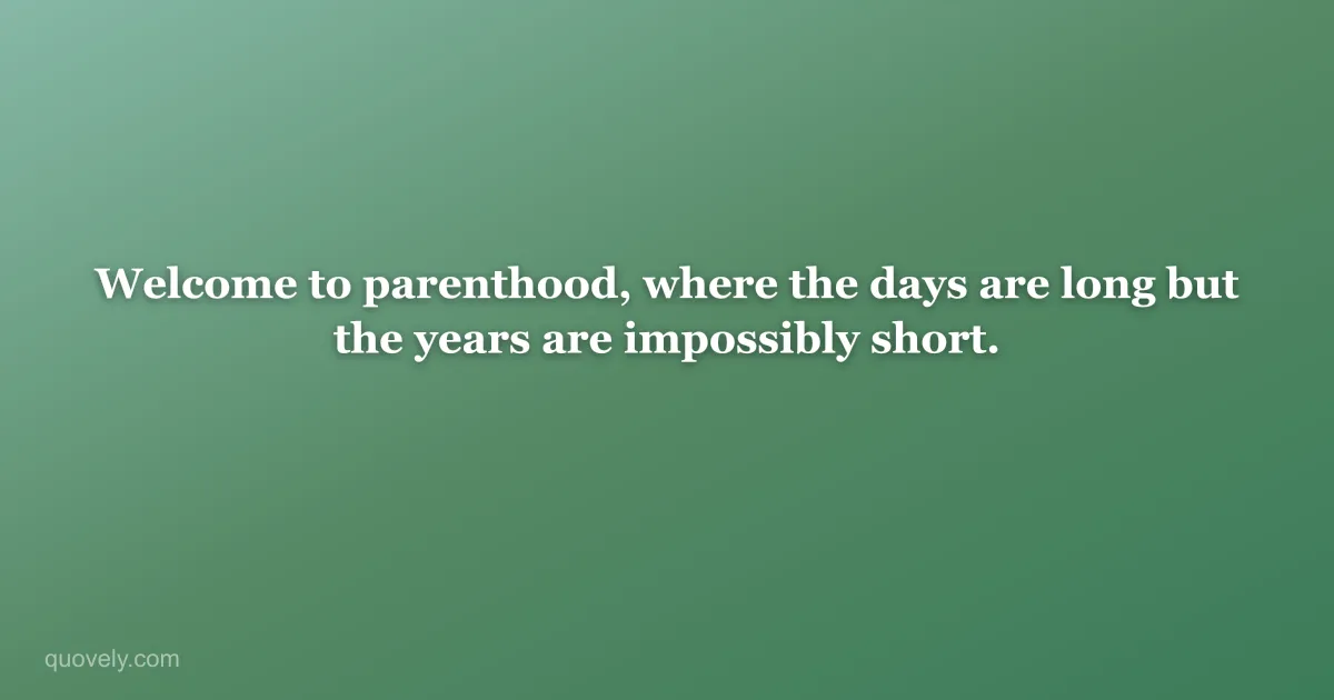 Welcome to parenthood, where the days are long but the years are impossibly short. — New baby message from Quovely