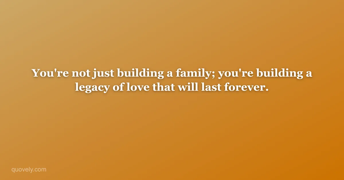 You're not just building a family; you're building a legacy of love that will last forever. — New baby message from Quovely