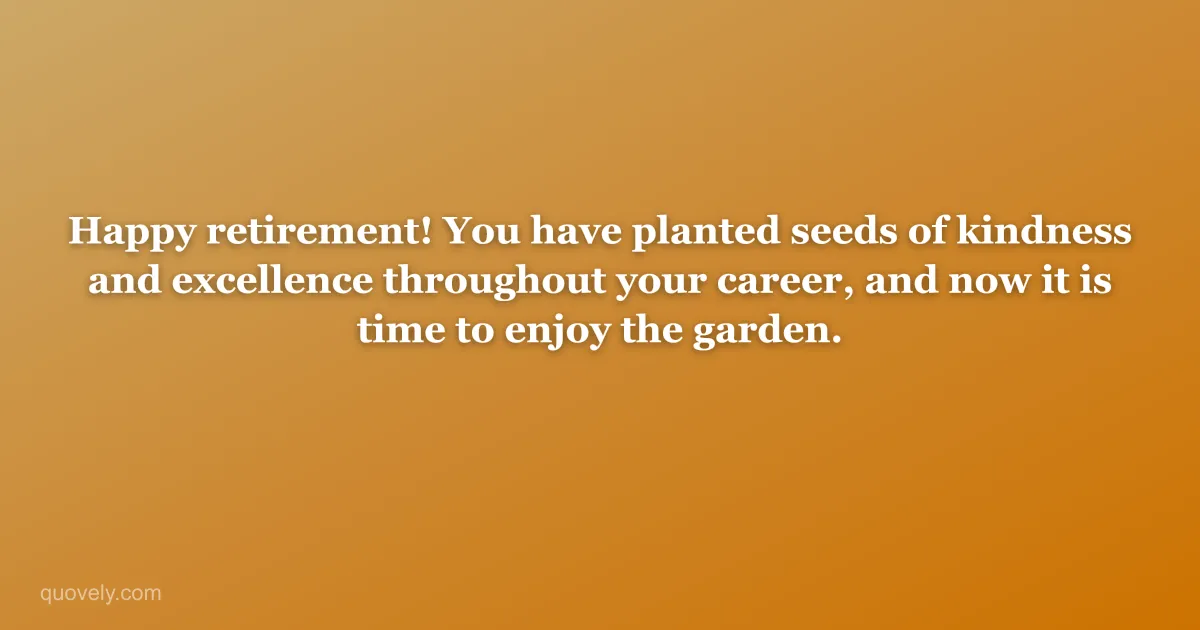 Happy retirement! You have planted seeds of kindness and excellence throughout your career, and now it is time to enjoy the garden. — Retirement message from Quovely